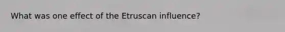 What was one effect of the Etruscan influence?