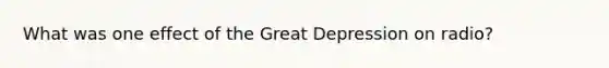 What was one effect of the Great Depression on radio?