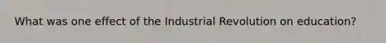 What was one effect of the Industrial Revolution on education?