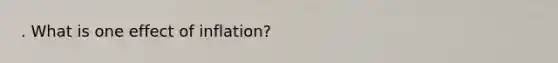 . What is one effect of inflation?