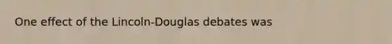 One effect of the Lincoln-Douglas debates was