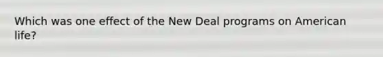 Which was one effect of the New Deal programs on American life?