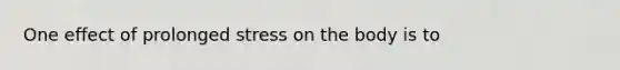 One effect of prolonged stress on the body is to