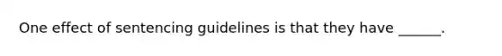 One effect of sentencing guidelines is that they have ______.