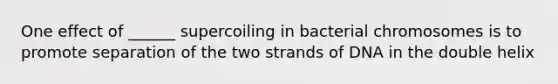 One effect of ______ supercoiling in bacterial chromosomes is to promote separation of the two strands of DNA in the double helix