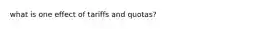 what is one effect of tariffs and quotas?
