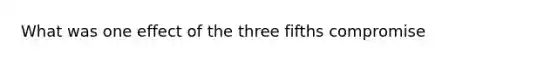 What was one effect of the three fifths compromise