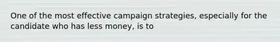 One of the most effective campaign strategies, especially for the candidate who has less money, is to