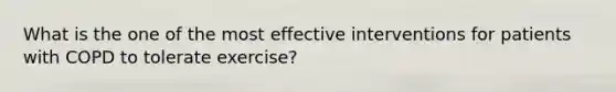 What is the one of the most effective interventions for patients with COPD to tolerate exercise?