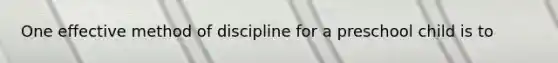 One effective method of discipline for a preschool child is to