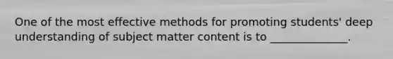 One of the most effective methods for promoting students' deep understanding of subject matter content is to ______________.