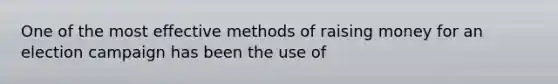 One of the most effective methods of raising money for an election campaign has been the use of