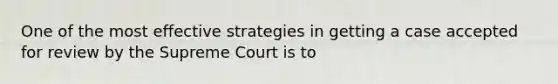 One of the most effective strategies in getting a case accepted for review by the Supreme Court is to