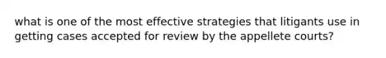 what is one of the most effective strategies that litigants use in getting cases accepted for review by the appellete courts?