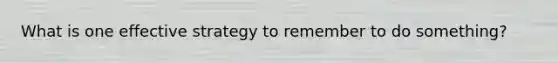 What is one effective strategy to remember to do something?