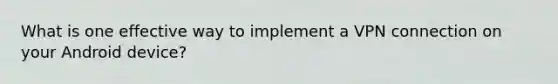 What is one effective way to implement a VPN connection on your Android device?