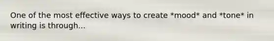 One of the most effective ways to create *mood* and *tone* in writing is through...