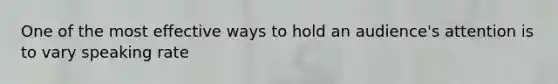 One of the most effective ways to hold an audience's attention is to vary speaking rate
