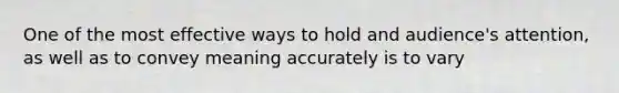 One of the most effective ways to hold and audience's attention, as well as to convey meaning accurately is to vary