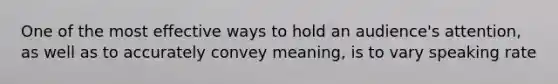 One of the most effective ways to hold an audience's attention, as well as to accurately convey meaning, is to vary speaking rate