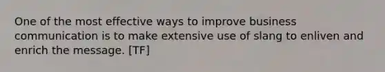 One of the most effective ways to improve business communication is to make extensive use of slang to enliven and enrich the message. [TF]