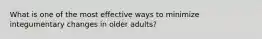 What is one of the most effective ways to minimize integumentary changes in older adults?