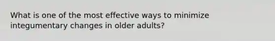 What is one of the most effective ways to minimize integumentary changes in older adults?