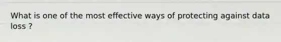 What is one of the most effective ways of protecting against data loss ?