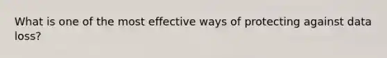 What is one of the most effective ways of protecting against data loss?