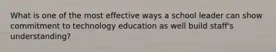 What is one of the most effective ways a school leader can show commitment to technology education as well build staff's understanding?