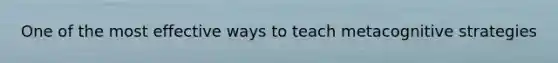 One of the most effective ways to teach metacognitive strategies