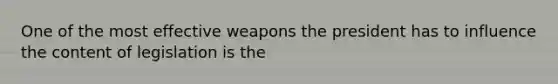 One of the most effective weapons the president has to influence the content of legislation is the