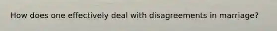 How does one effectively deal with disagreements in marriage?