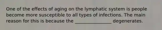 One of the effects of aging on the lymphatic system is people become more susceptible to all types of infections. The main reason for this is because the ________________ degenerates.