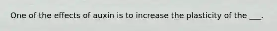 One of the effects of auxin is to increase the plasticity of the ___.