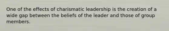 One of the effects of charismatic leadership is the creation of a wide gap between the beliefs of the leader and those of group members.