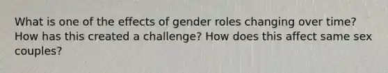 What is one of the effects of gender roles changing over time? How has this created a challenge? How does this affect same sex couples?