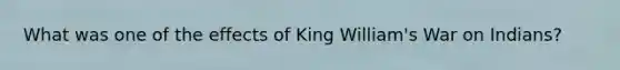 What was one of the effects of King William's War on Indians?