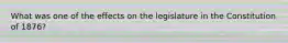 What was one of the effects on the legislature in the Constitution of 1876?