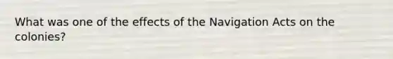 What was one of the effects of the Navigation Acts on the colonies?