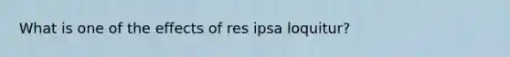 What is one of the effects of res ipsa loquitur?