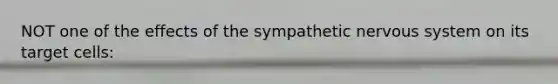 NOT one of the effects of the sympathetic nervous system on its target cells: