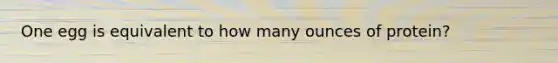 One egg is equivalent to how many ounces of protein?