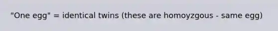 "One egg" = identical twins (these are homoyzgous - same egg)