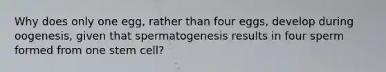 Why does only one egg, rather than four eggs, develop during oogenesis, given that spermatogenesis results in four sperm formed from one stem cell?