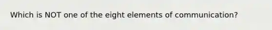 Which is NOT one of the eight elements of communication?