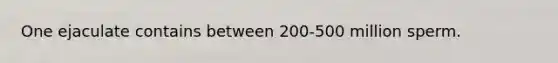 One ejaculate contains between 200-500 million sperm.