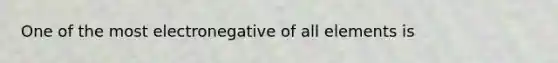 One of the most electronegative of all elements is