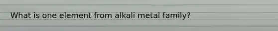 What is one element from alkali metal family?