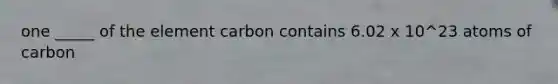 one _____ of the element carbon contains 6.02 x 10^23 atoms of carbon